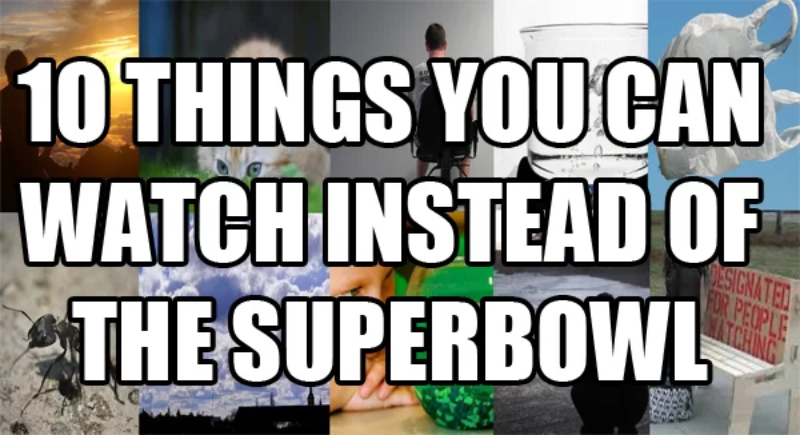 10 Things to Watch instead of the Superbowl